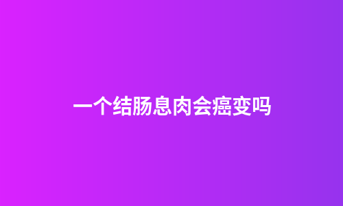 一个结肠息肉会癌变吗