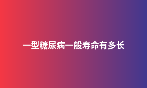 一型糖尿病一般寿命有多长