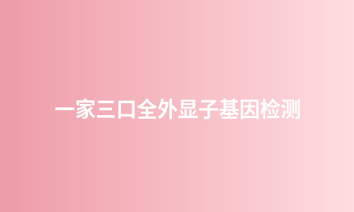 一家三口全外显子基因检测