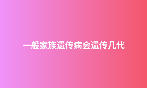一般家族遗传病会遗传几代