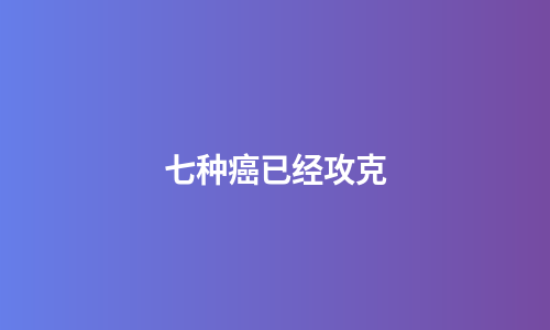 七种癌已经攻克