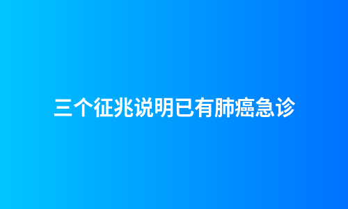 三个征兆说明已有肺癌急诊