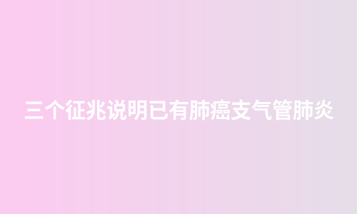三个征兆说明已有肺癌支气管肺炎