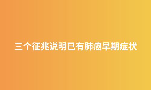 三个征兆说明已有肺癌早期症状