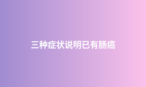 三种症状说明已有肠癌