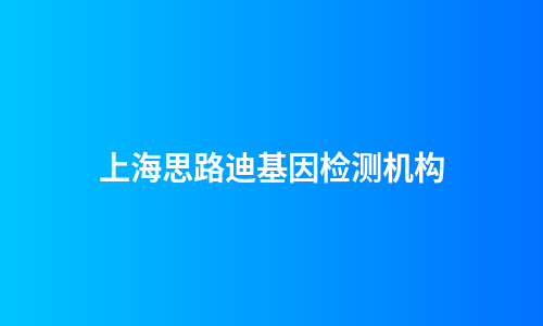 上海思路迪基因检测机构