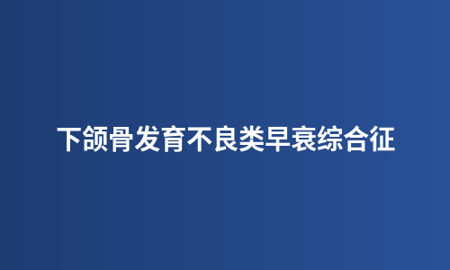 下颌骨发育不良类早衰综合征