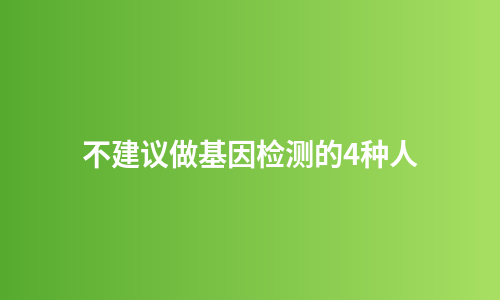 不建议做基因检测的4种人