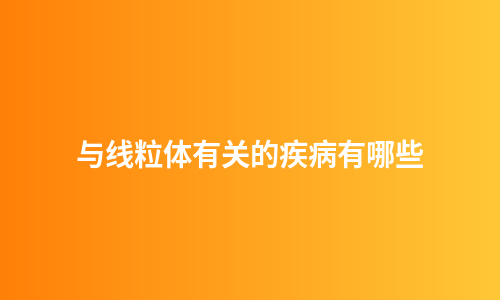 与线粒体有关的疾病有哪些