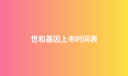 世和基因上市时间表