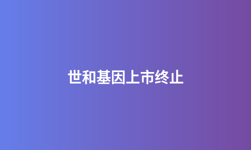 世和基因上市终止