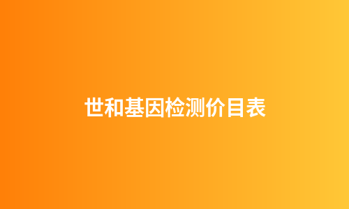 世和基因检测价目表