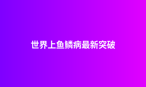 世界上鱼鳞病最新突破