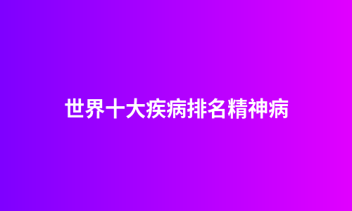 世界十大疾病排名精神病