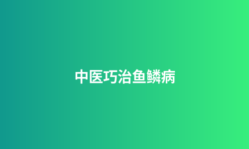 中医巧治鱼鳞病