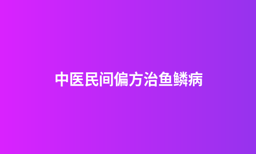 中医民间偏方治鱼鳞病