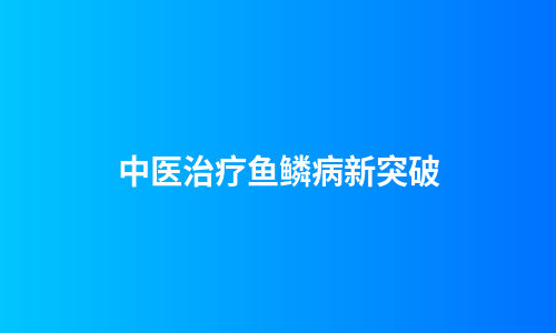 中医治疗鱼鳞病新突破
