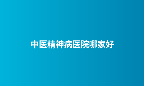 中医精神病医院哪家好