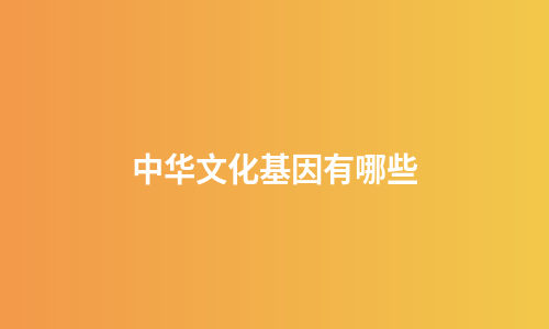 中华文化基因有哪些