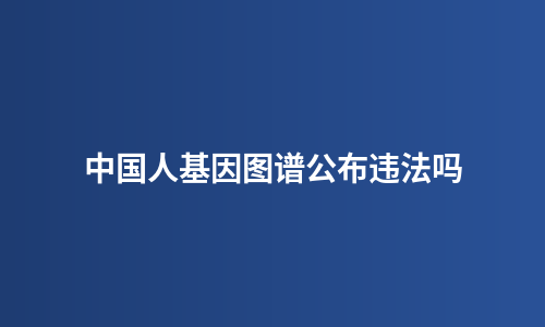 中国人基因图谱公布违法吗