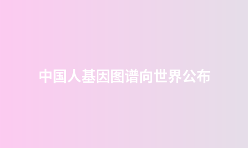 中国人基因图谱向世界公布