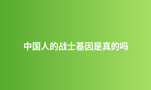 中国人的战士基因是真的吗