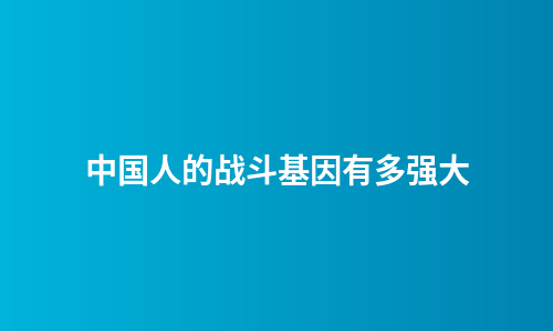 中国人的战斗基因有多强大
