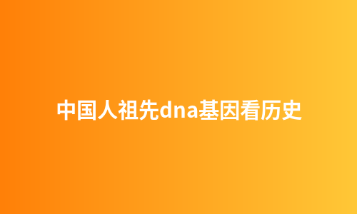 中国人祖先dna基因看历史