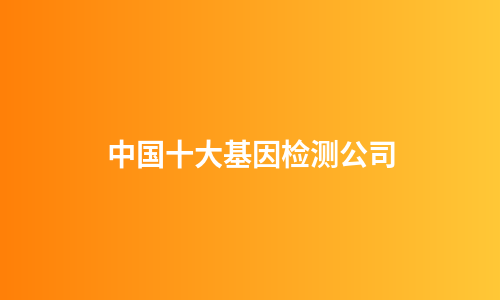中国十大基因检测公司