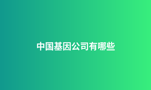 中国基因公司有哪些