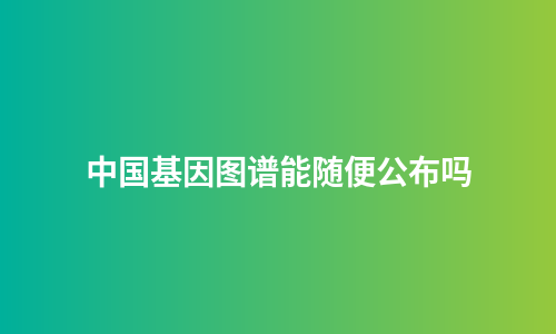 中国基因图谱能随便公布吗