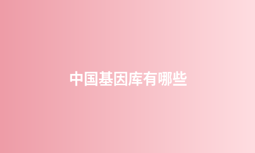 中国基因库有哪些