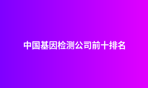 中国基因检测公司前十排名