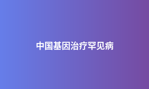 中国基因治疗罕见病