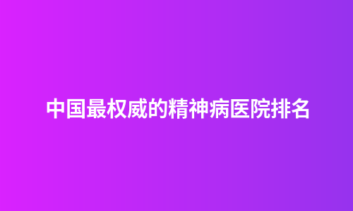 中国最权威的精神病医院排名