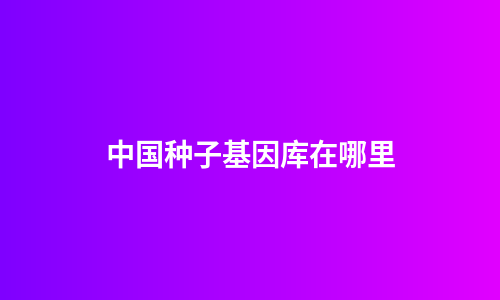 中国种子基因库在哪里