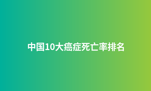 中国10大癌症死亡率排名