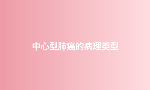 中心型肺癌的病理类型