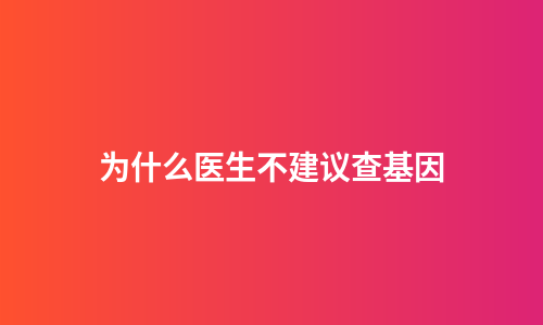 为什么医生不建议查基因