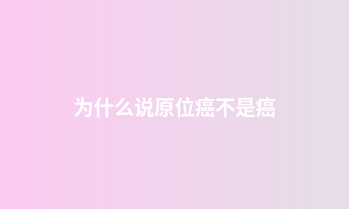 为什么说原位癌不是癌