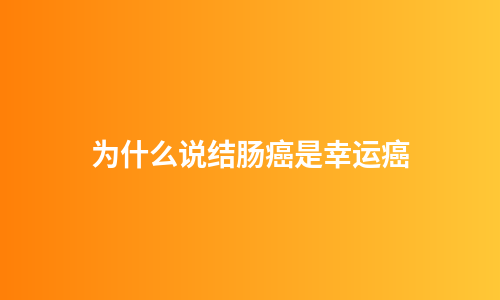 为什么说结肠癌是幸运癌