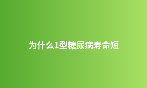 为什么1型糖尿病寿命短