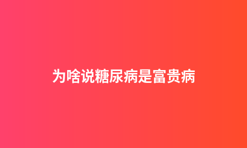 为啥说糖尿病是富贵病