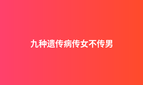 九种遗传病传女不传男