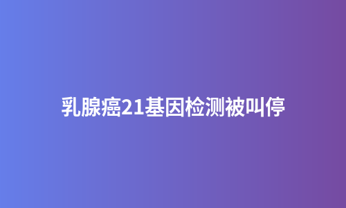 乳腺癌21基因检测被叫停