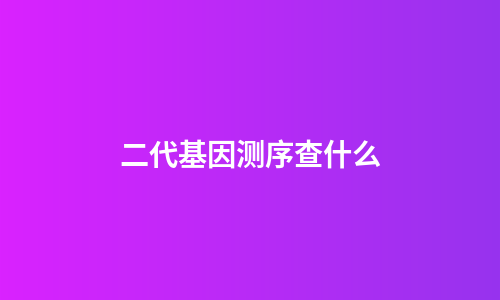 二代基因测序查什么