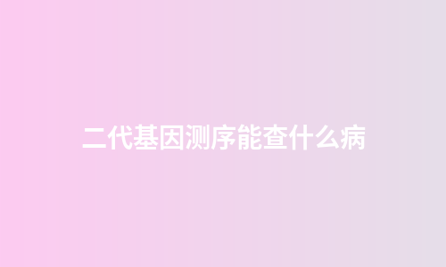 二代基因测序能查什么病