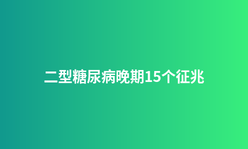 二型糖尿病晚期15个征兆