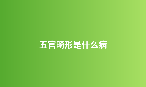 五官畸形是什么病