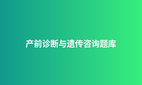 产前诊断与遗传咨询题库